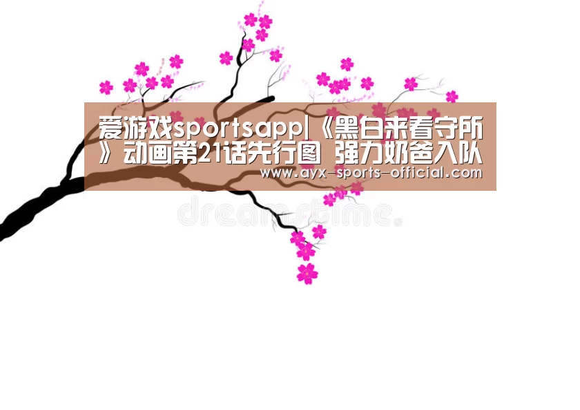 爱游戏sportsapp|《黑白来看守所》动画第21话先行图 强力奶爸入队(图4) 爱游戏sports官网